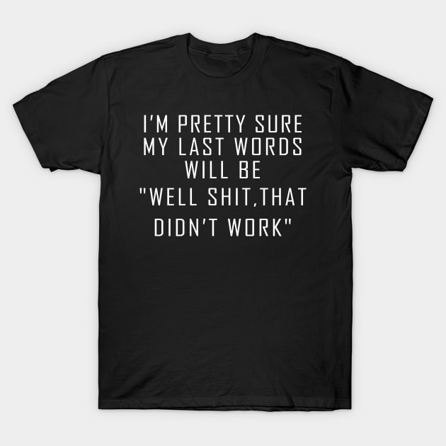 My Last Words Will Be "Well Shit, That Didn't Work" funny T-Shirt by CHNSHIRT